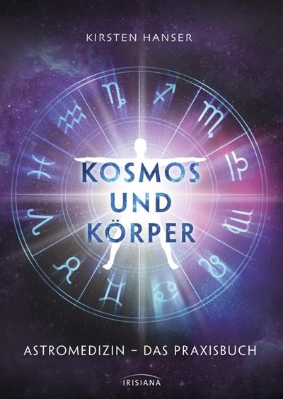 Kosmos und KÃ¶rper: Astromedizin - das Praxisbuch Kirsten Hanser Author
