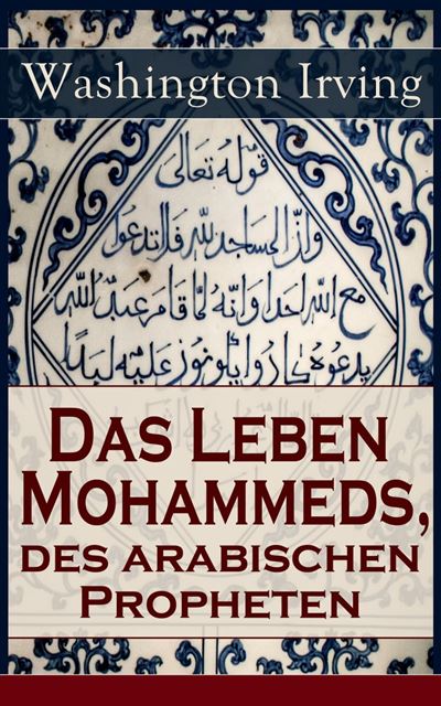 Das Leben Mohammeds, des arabischen Propheten Historisher Roman: Sagenhafte Nachrichten über 