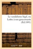 Le vandalisme légal, ou Lettre à nos gouvernants