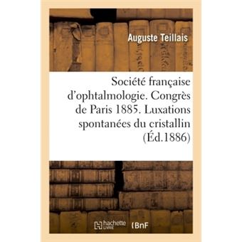Société française d'ophtalmologie. Congrès de Paris 1885. Des luxations spontanées du cristallin