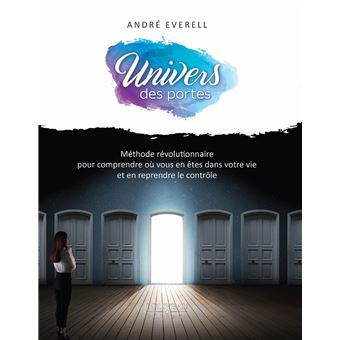 Univers des portes - Méthode révolutionnaire pour comprendre où vous en êtes dans votre vie et en reprendre le contrôle