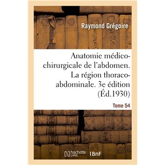 Anatomie médico-chirurgicale de l'abdomen. Tome I. La région thoraco-abdominale. 3e édition
