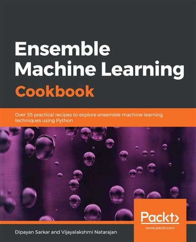 Ensemble Machine Learning Cookbook Over 35 practical recipes to explore ...