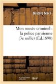 Mon musée criminel : la police parisienne (3e mille) (Éd.1890)