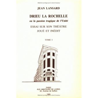 Drieu La Rochelle, ou la passion tragique de l'unité. Essai sur son théâtre joué et inédit