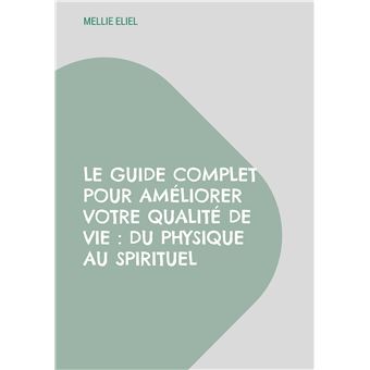 Le guide complet pour améliorer votre qualité de vie : Du physique au spirituel