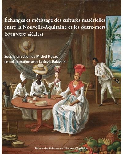 Echanges et métissage des cultures matérielles entre la Nouvelle-Aquitaine et les outre-mers