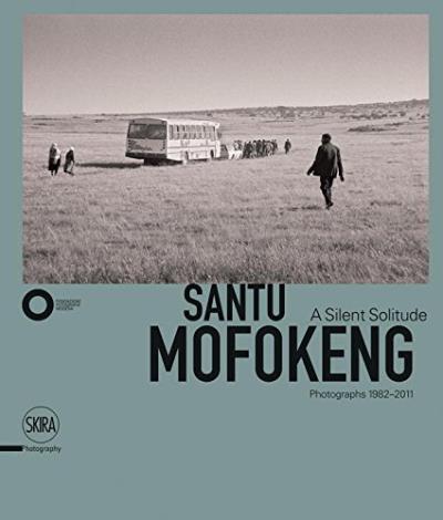 SANTU MOFOKENG. A SILENT SOLITUDE. PHOTOGRAPHS 1982-2011