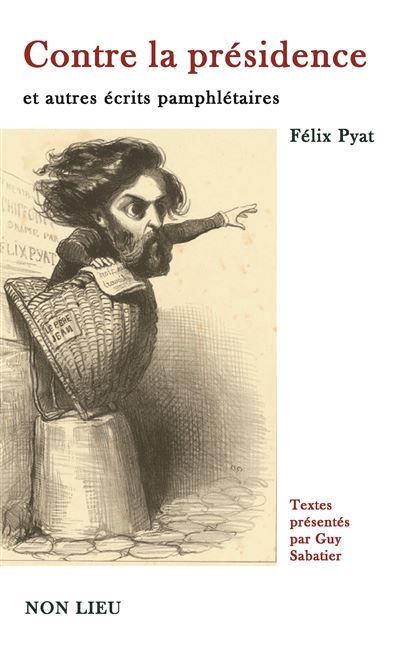 Contre la présidence et autres écrits pamphlétaires - Félix Pyat - Non Lieu - broché - Recueil