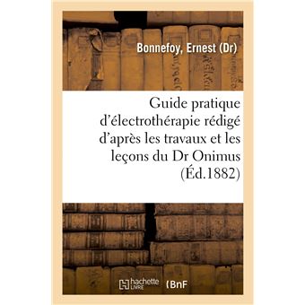 Guide pratique d'électrothérapie rédigé d'après les travaux et les leçons du Dr Onimus. 2e édition