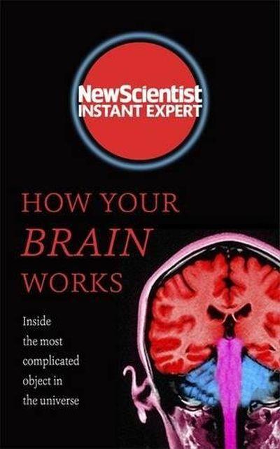 HOW YOUR BRAIN WORKS:INSIDE THE MOST COMPLICATED OBJECT IN