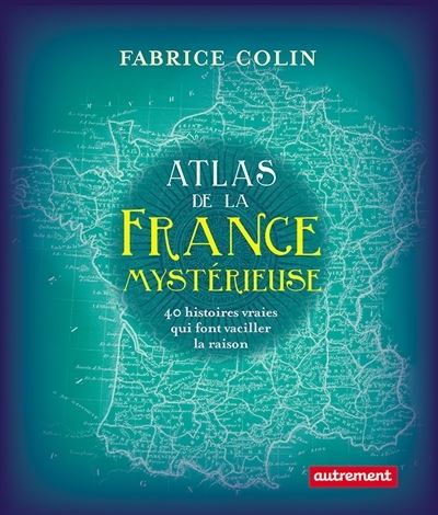 Atlas de la France mystérieuse - Fabrice Colin - broché