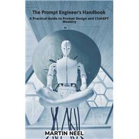 The Prompt Engineer's Handbook A Practical Guide to Prompt Design and ChatGPT Mastery