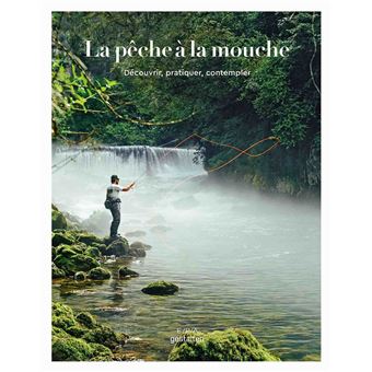 La pêche à la mouche. Découvrir, pratiquer, contempler