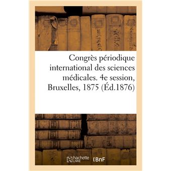 Congrès périodique international des sciences médicales, compte-rendu. 4e session, Bruxelles, 1875