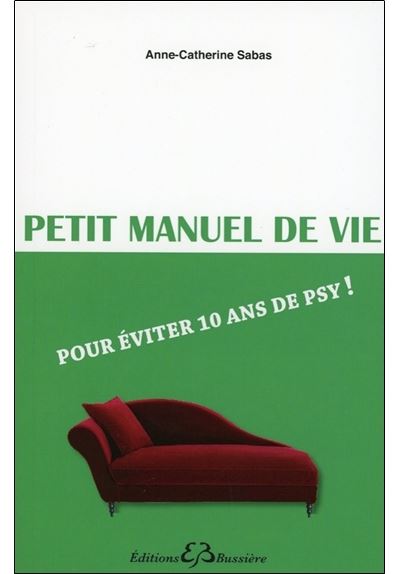 Petit manuel de vie - Pour éviter 10 ans de psy !