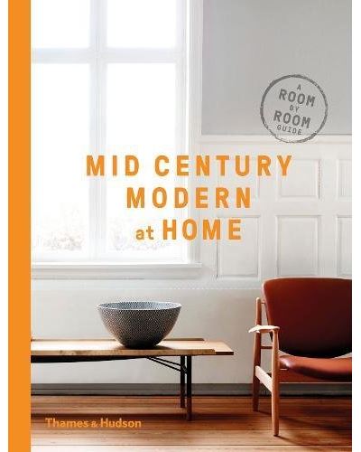 MID-CENTURY MODERN AT HOME. A ROOM-BY-ROOM GUIDE TO ACHIEVI
