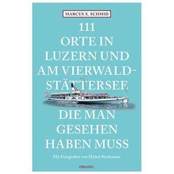 111 ORTE IN LUZERN UND AM VIERWALDSTÄTTERSEE, DIE MAN