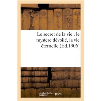 Le secret de la vie : le mystère dévoilé, la vie éternelle
