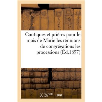 Cantiques et prières pour le mois de Marie les réunions de congrégations les processions, etc