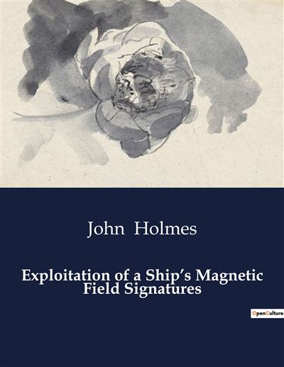 Exploitation of a Ship's Magnetic Field Signatures - John Holmes - broché