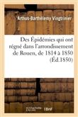 Des Épidémies qui ont régné dans l'arrondissement de Rouen, de 1814 à 1850, par le Dr Vingtrinier,