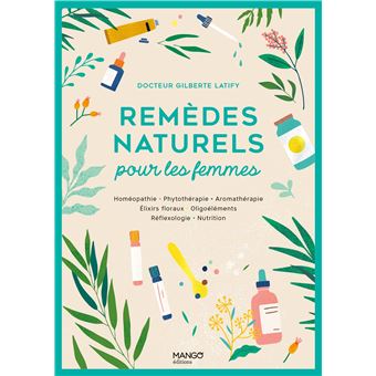 Remèdes naturels pour les femmes. Homéopathie Phytothérapie Aromathérapie Gemmothérapie Élixirs flor
