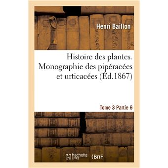 Histoire des plantes. Tome 3, Partie 6, Monographie des pipéracées et urticacées