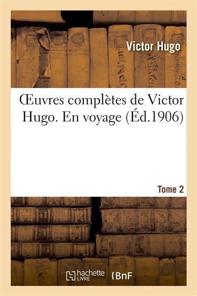 Oeuvres completes de victor hugo. en voyage. tome 2