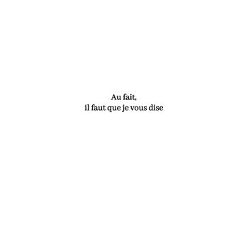 Au fait, il faut que je vous dise