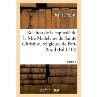 Relation de la captivité de la Mre Madeleine de Sainte Christine, religieuse de Port-Royal, Partie 1