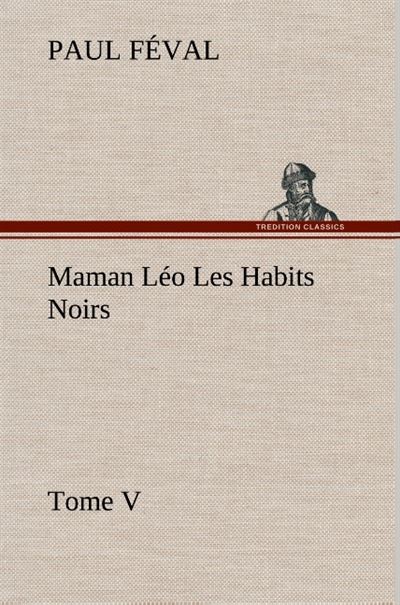 Maman Léo Les Habits Noirs Tome V - Paul Féval - broché