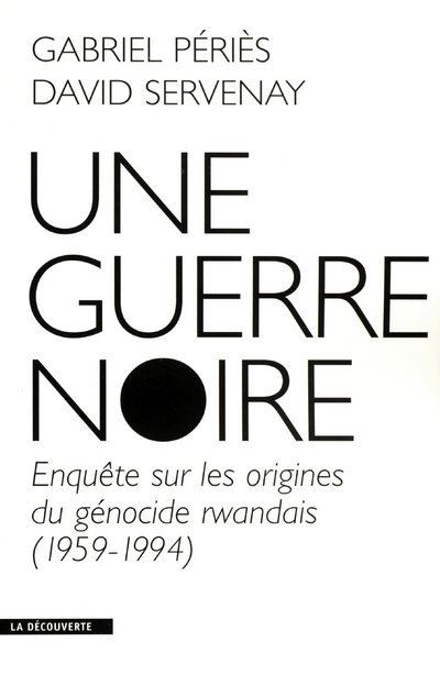 Une guerre noire enquête sur les origines du génocide rwandais, 1959-1994 - David Servenay - broché