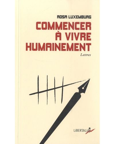 Commencer à vivre humainement - Lettres - Rosa Luxemburg - Libertalia - broché - Essai