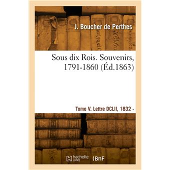 Sous dix Rois. Souvenirs, 1791-1860. Tome V. Lettre DCLII, 1832 - Lettre DCCCXXXIV