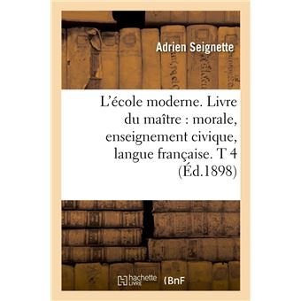 L'école moderne. Livre du maître : morale, enseignement civique, langue française. T 4 (Éd.1898)