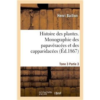 Histoire des plantes. Tome 3, Partie 3, Monographie des papavéracées et des capparidacées