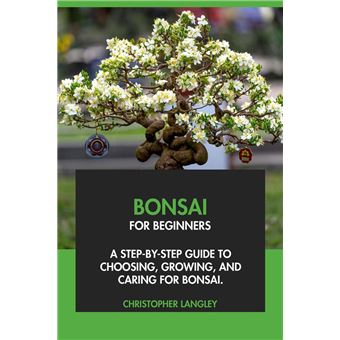 Bonsai for Beginners: A Step-By-Step Guide to Choosing, Growing & Caring  for Bonsai - ebook (ePub) - Christopher Langley - Achat ebook | fnac