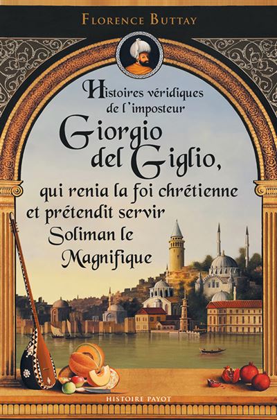 Histoires véridiques de Giorgio del Giglio, imposteur et aventurier, qui renia la foi chrétienne et servit Soliman le Magnifique