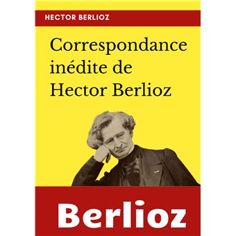 Correspondance inédite de Hector Berlioz
