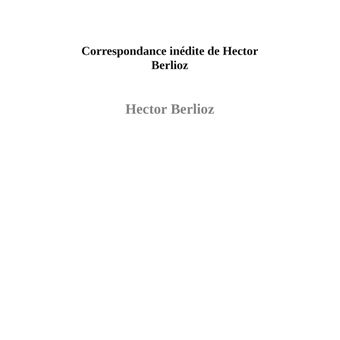Correspondance inédite de Hector Berlioz