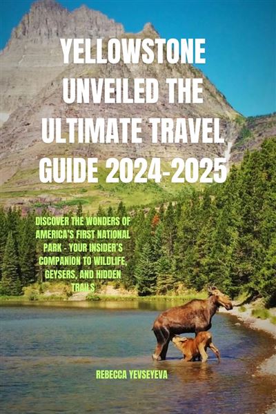 Yellowstone Unveiled The Ultimate travel Guide 2024-2025 Discover the 