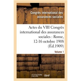 Actes du VIII Congrès international des assurances sociales : Rome, 12-16 octobre 1908. Volume 1