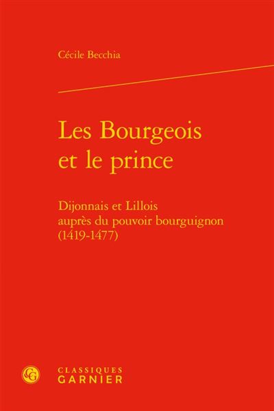 Les bourgeois et le prince dijonnais et lillois auprès du pouvoir bourguignon, 1419-1477