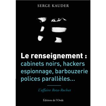 Le renseignement : cabinets noirs, hackers, espionnage, barbouzerie, polices parallèles...