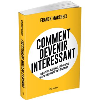 Comment devenir intéressant - Impactez, captivez, influencez grâce au pouvoir des histoires