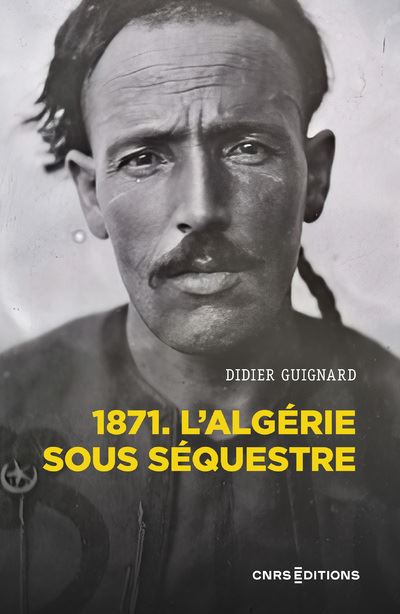 1871. L'Algérie sous séquestre : Une coupe dans le corps social (XIXe-XXe siècle) - Didier Guignard (2023)