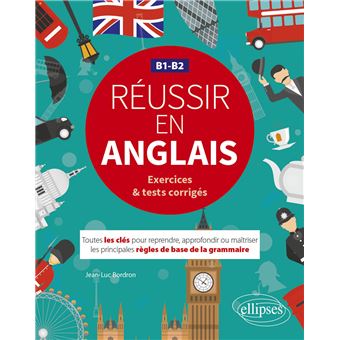 Réussir en anglais. Toutes les clés pour reprendre, approfondir ou maîtriser les principales règles de base de la grammaire anglaise. B1-B2  (avec exercices et tests corrigés)