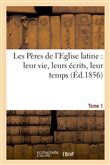 Les Pères de l'Eglise latine : leur vie, leurs écrits, leur temps