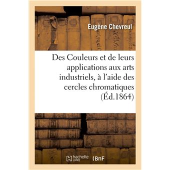 Des Couleurs et de leurs applications aux arts industriels, à l'aide des cercles chromatiques